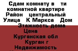 Сдам комнату в 5-ти комнатной квартире › Район ­ центральный › Улица ­ К.Маркса › Дом ­ 68 › Этажность дома ­ 5 › Цена ­ 6 000 - Курганская обл., Курган г. Недвижимость » Квартиры аренда   
